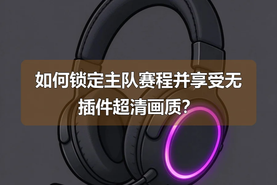 如何锁定主队赛程并享受无插件超清画质?